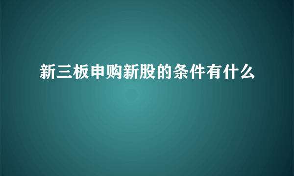 新三板申购新股的条件有什么