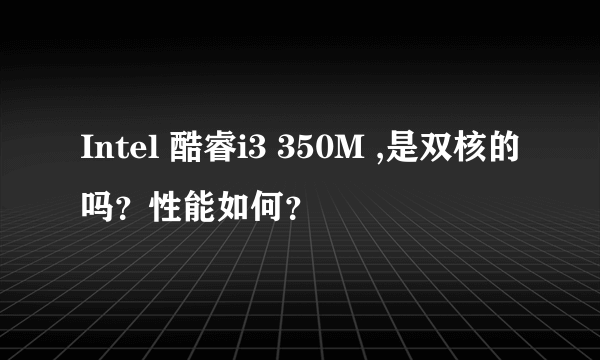 Intel 酷睿i3 350M ,是双核的吗？性能如何？