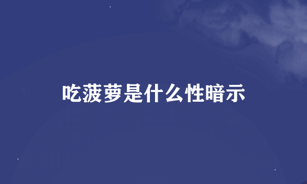 吃菠萝是什么性暗示