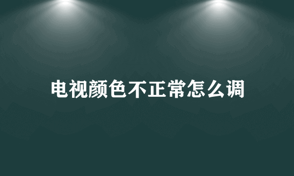 电视颜色不正常怎么调