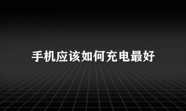 手机应该如何充电最好