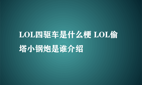 LOL四驱车是什么梗 LOL偷塔小钢炮是谁介绍