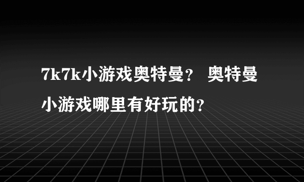 7k7k小游戏奥特曼？ 奥特曼小游戏哪里有好玩的？