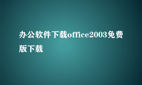 办公软件下载office2003免费版下载