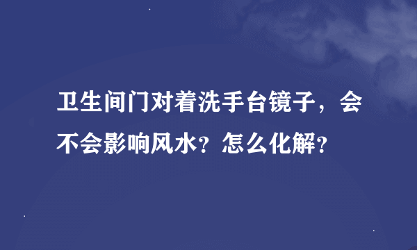 卫生间门对着洗手台镜子，会不会影响风水？怎么化解？