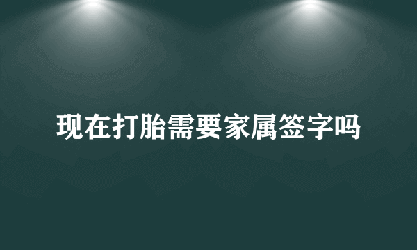 现在打胎需要家属签字吗