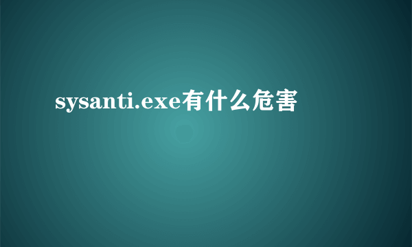 sysanti.exe有什么危害