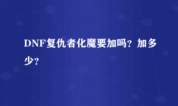 DNF复仇者化魔要加吗？加多少？