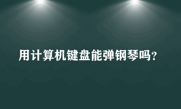 用计算机键盘能弹钢琴吗？