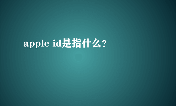 apple id是指什么？