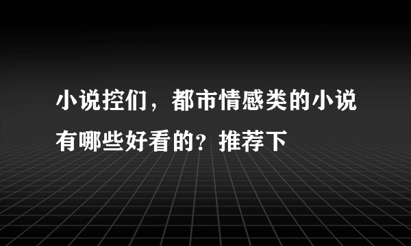 小说控们，都市情感类的小说有哪些好看的？推荐下