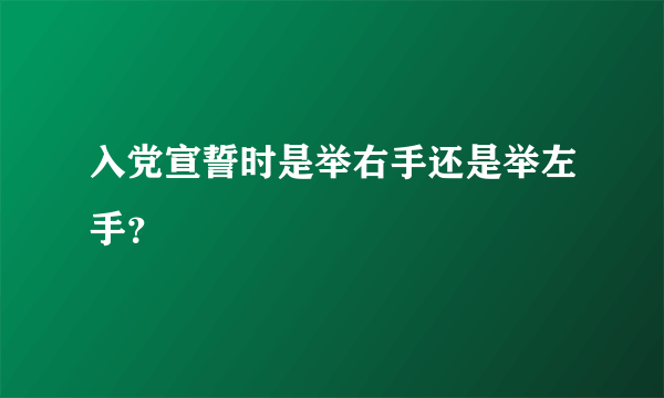 入党宣誓时是举右手还是举左手？