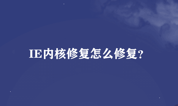 IE内核修复怎么修复？