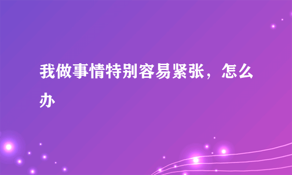 我做事情特别容易紧张，怎么办