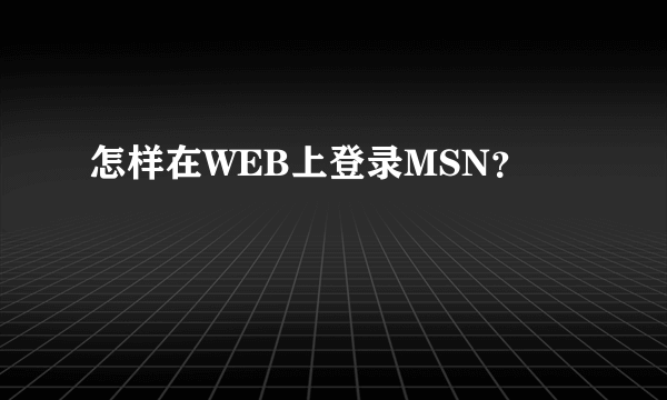 怎样在WEB上登录MSN？