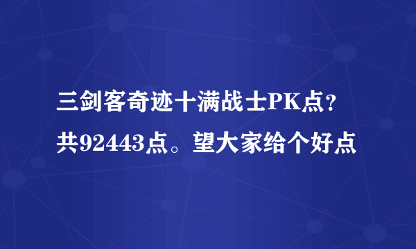 三剑客奇迹十满战士PK点？共92443点。望大家给个好点