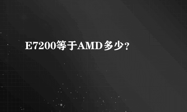 E7200等于AMD多少？