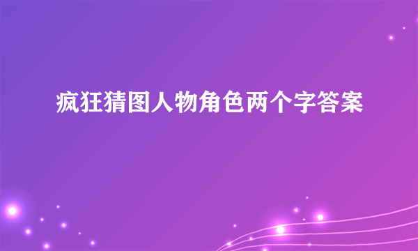 疯狂猜图人物角色两个字答案