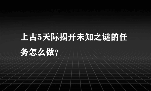 上古5天际揭开未知之谜的任务怎么做？