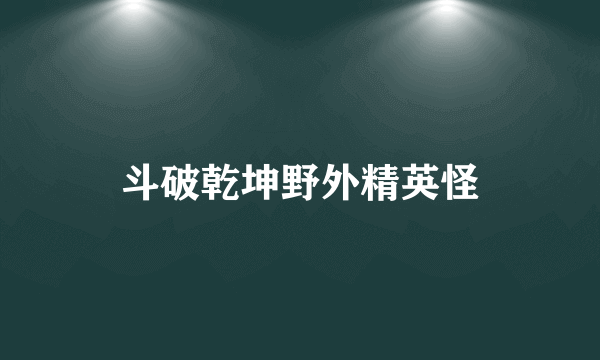 斗破乾坤野外精英怪