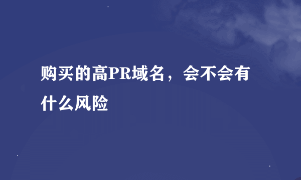 购买的高PR域名，会不会有什么风险