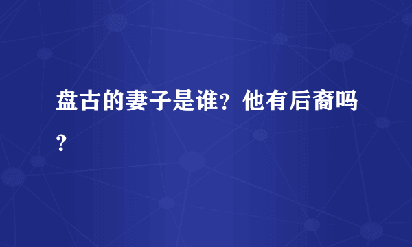 盘古的妻子是谁？他有后裔吗？