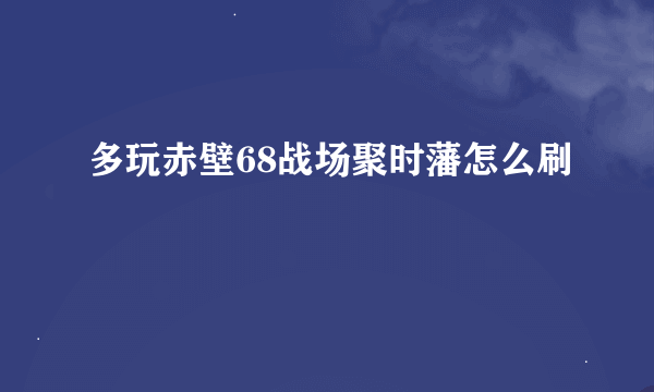 多玩赤壁68战场聚时藩怎么刷