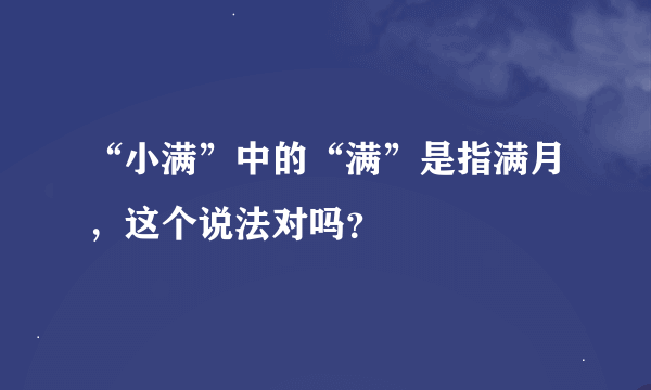 “小满”中的“满”是指满月，这个说法对吗？