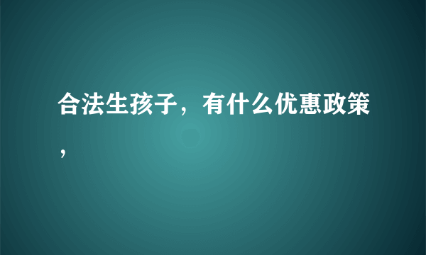 合法生孩子，有什么优惠政策，