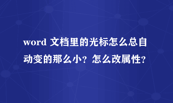 word 文档里的光标怎么总自动变的那么小？怎么改属性？