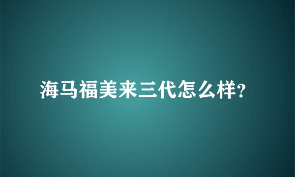 海马福美来三代怎么样？