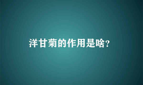 洋甘菊的作用是啥？