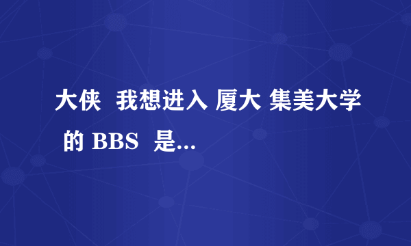 大侠  我想进入 厦大 集美大学 的 BBS  是哪个网站 要怎么进入