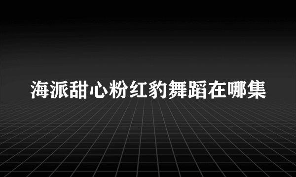 海派甜心粉红豹舞蹈在哪集