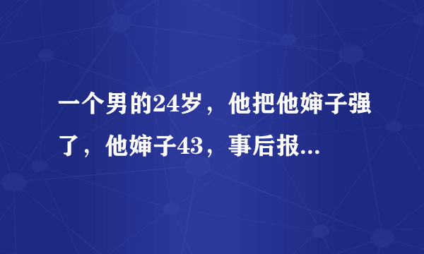 一个男的24岁，他把他婶子强了，他婶子43，事后报警了，男的被抓。不明白，为什么他婶子要报警？