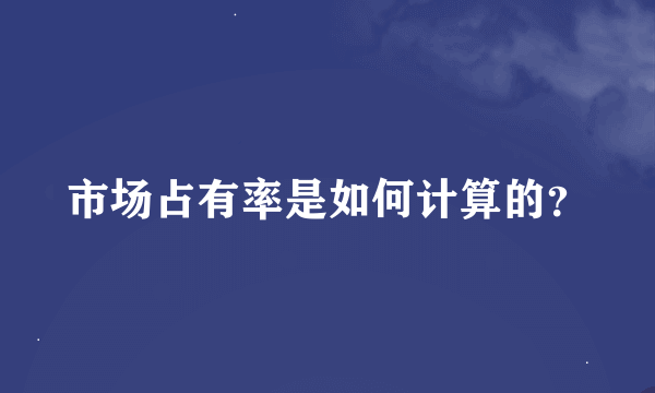 市场占有率是如何计算的？