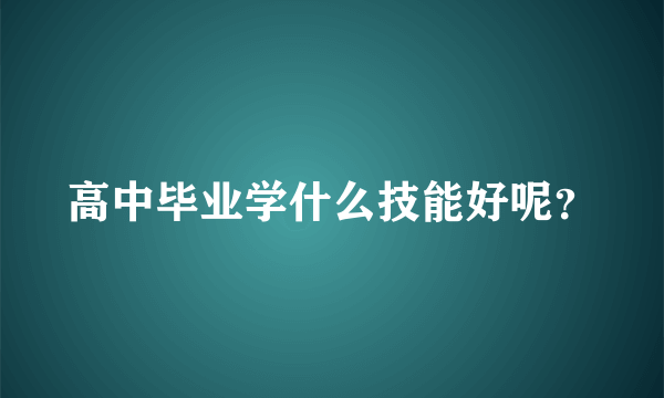 高中毕业学什么技能好呢？