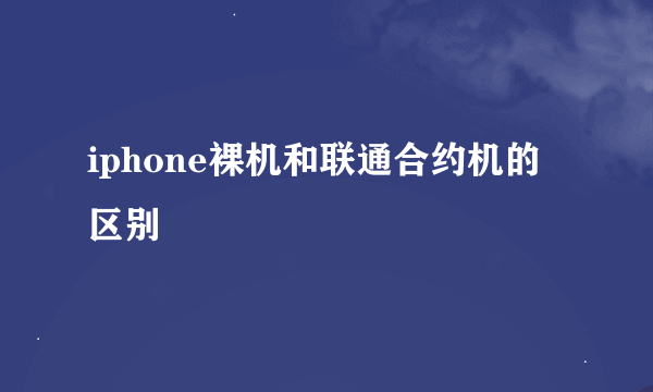 iphone裸机和联通合约机的区别