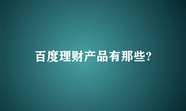 百度理财产品有那些?