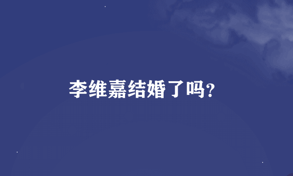 李维嘉结婚了吗？