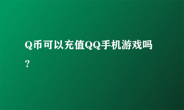 Q币可以充值QQ手机游戏吗？