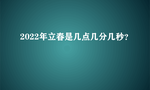 2022年立春是几点几分几秒？