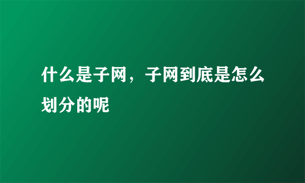 什么是子网，子网到底是怎么划分的呢