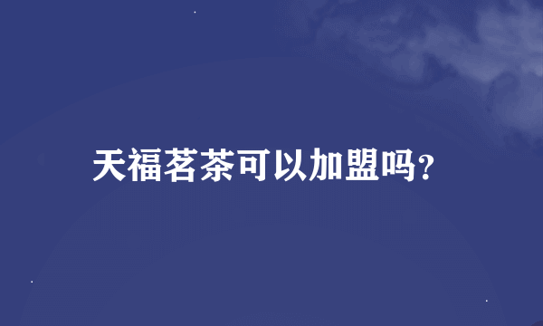 天福茗茶可以加盟吗？