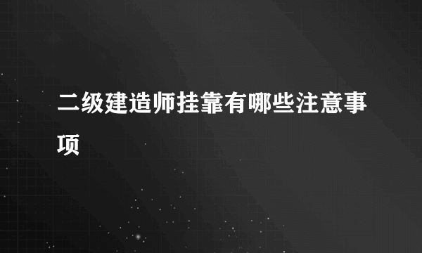 二级建造师挂靠有哪些注意事项