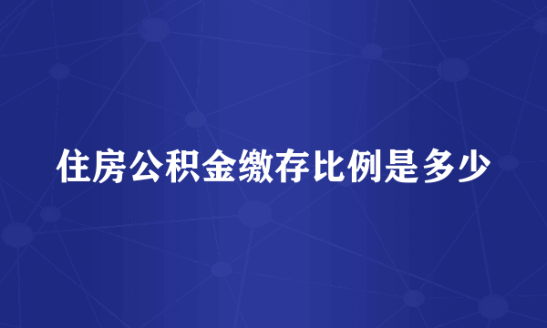 住房公积金缴存比例是多少