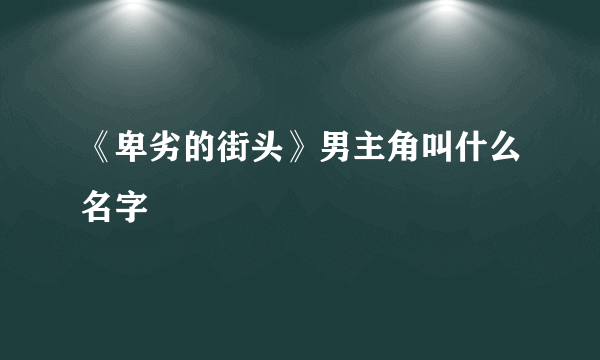 《卑劣的街头》男主角叫什么名字