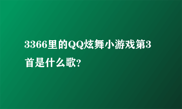 3366里的QQ炫舞小游戏第3首是什么歌？