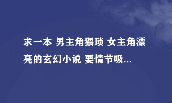 求一本 男主角猥琐 女主角漂亮的玄幻小说 要情节吸引人 作者有名的