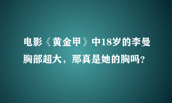 电影《黄金甲》中18岁的李曼胸部超大，那真是她的胸吗？